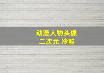 动漫人物头像 二次元 冷酷